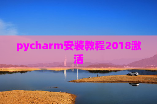 pycharm安装教程2018激活 pycharm安装教程2018激活